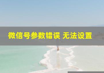 微信号参数错误 无法设置